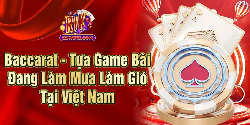 Baccarat - Tựa Game Bài Đang Làm Mưa Làm Gió Tại Việt Nam