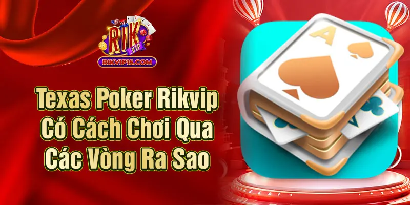 Texas Poker Rikvip Có Cách Chơi Qua Các Vòng Ra Sao