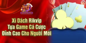 Xì Dách Rikvip - Tựa Game Cá Cược Đỉnh Cao Cho Người Mới