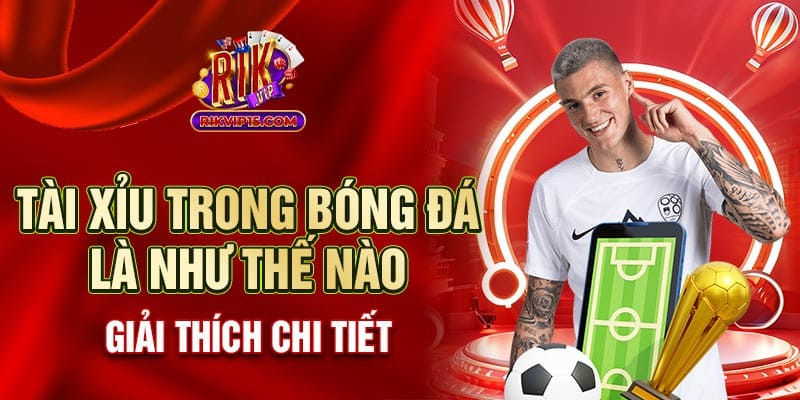 Tài Xỉu Trong Bóng Đá Là Như Thế Nào - Giải Thích Chi Tiết